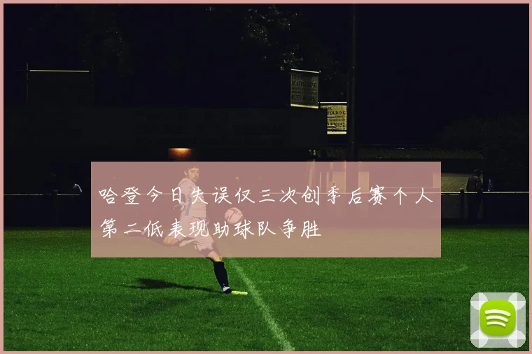 哈登今日失误仅三次创季后赛个人第二低表现助球队争胜