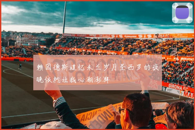 赖因德斯追忆米兰岁月圣西罗的夜晚依然让我心潮澎湃