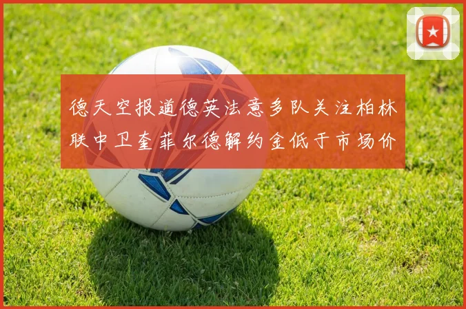 德天空报道德英法意多队关注柏林联中卫奎菲尔德解约金低于市场价值