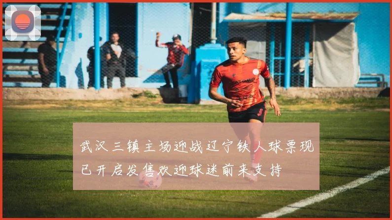 武汉三镇主场迎战辽宁铁人球票现已开启发售欢迎球迷前来支持